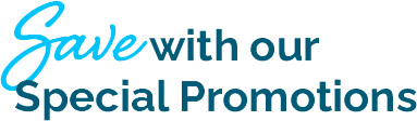 SAVE WITH OUR SPECIAL PROMOTIONS