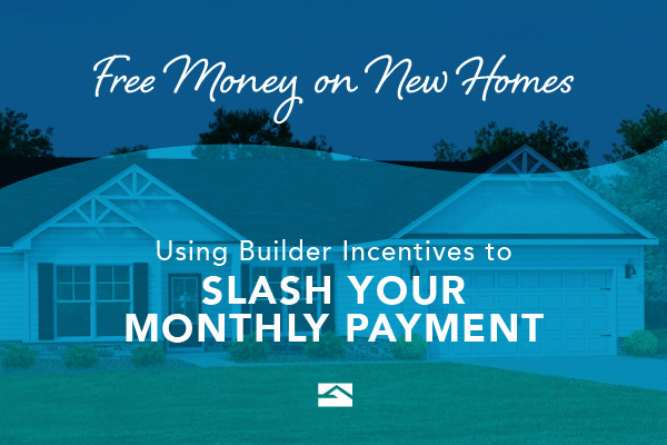 Free Money on New Homes? Using Builder Incentives to Slash Your Monthly Payment